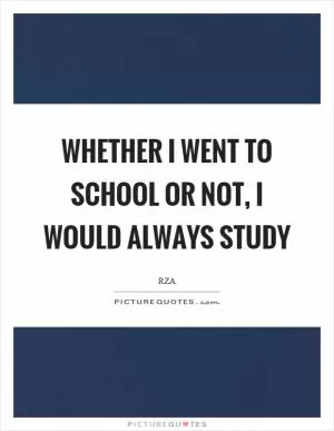 Whether I went to school or not, I would always study Picture Quote #1