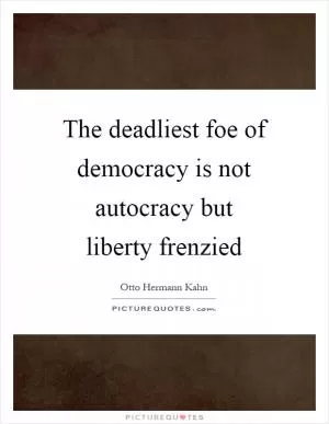 The deadliest foe of democracy is not autocracy but liberty frenzied Picture Quote #1
