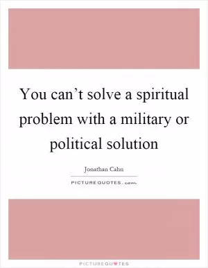 You can’t solve a spiritual problem with a military or political solution Picture Quote #1