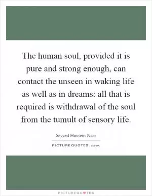 The human soul, provided it is pure and strong enough, can contact the unseen in waking life as well as in dreams: all that is required is withdrawal of the soul from the tumult of sensory life Picture Quote #1
