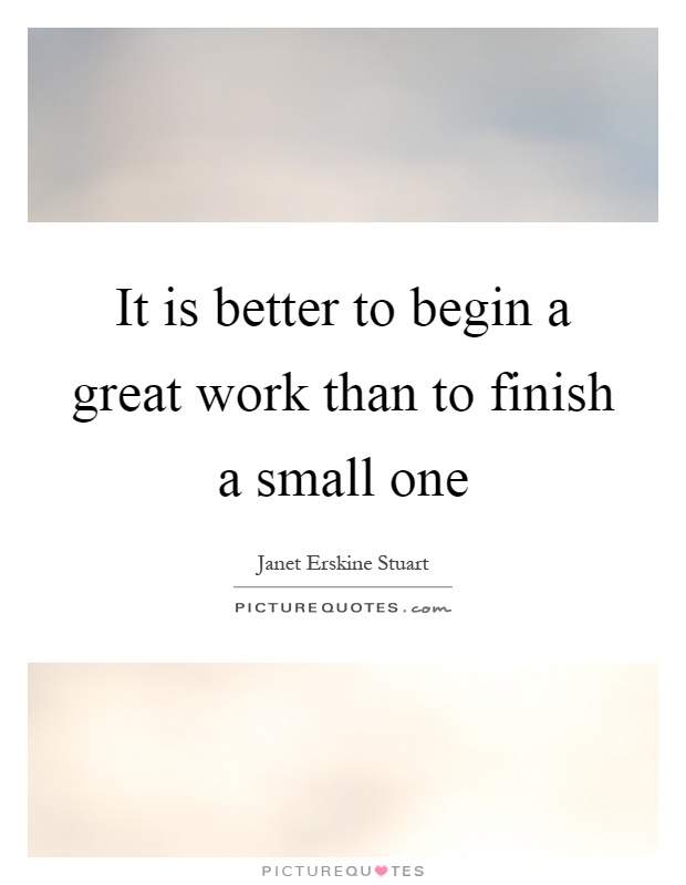 It is better to begin a great work than to finish a small one Picture Quote #1