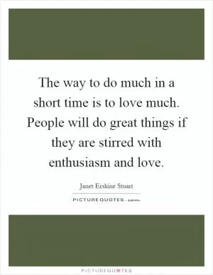 The way to do much in a short time is to love much. People will do great things if they are stirred with enthusiasm and love Picture Quote #1