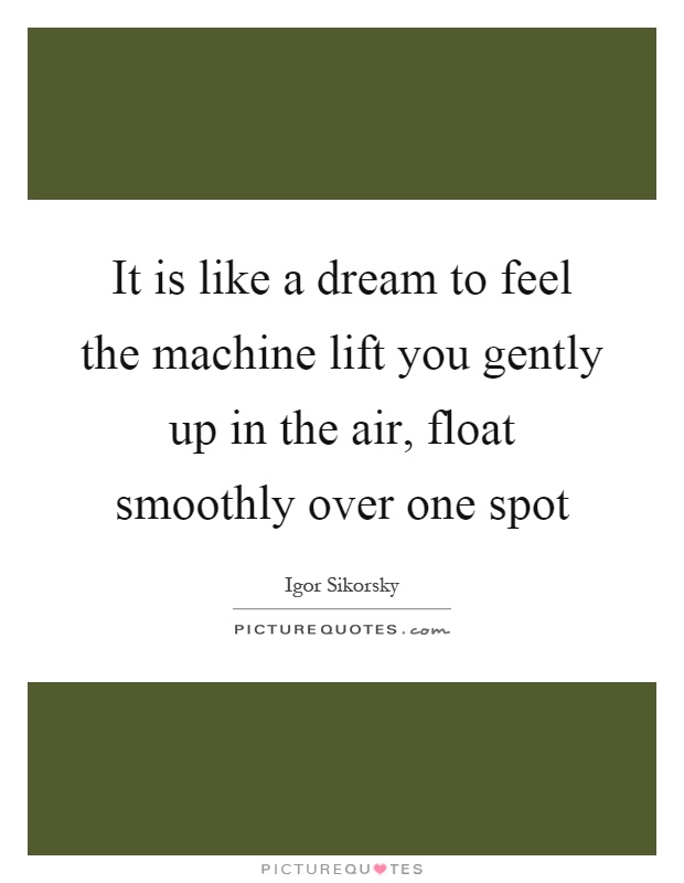 It is like a dream to feel the machine lift you gently up in the air, float smoothly over one spot Picture Quote #1