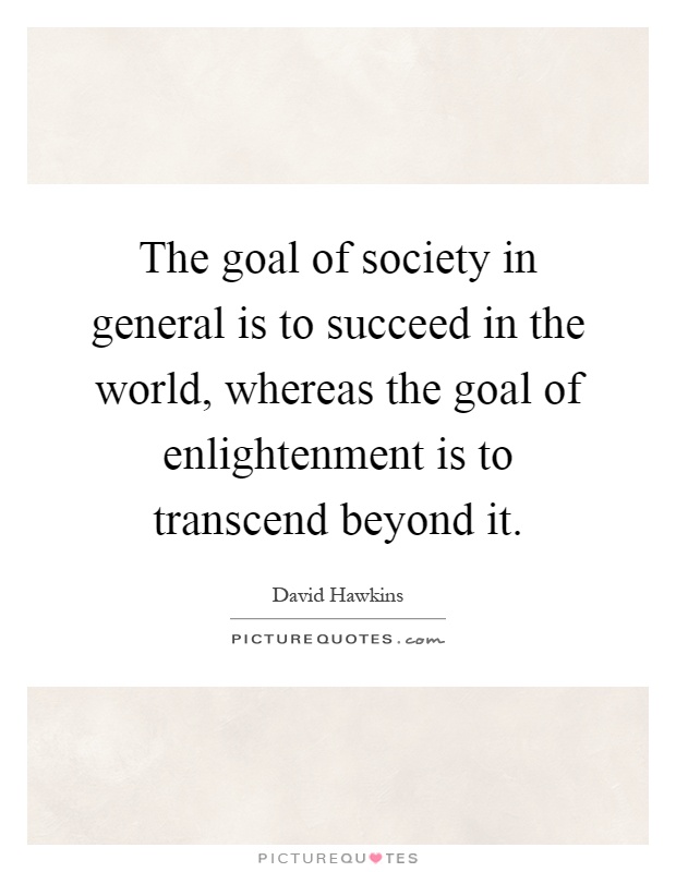 The goal of society in general is to succeed in the world, whereas the goal of enlightenment is to transcend beyond it Picture Quote #1