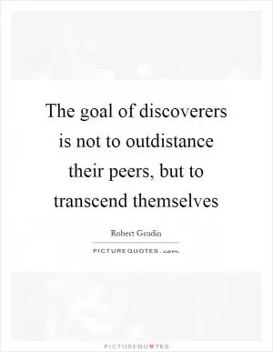 The goal of discoverers is not to outdistance their peers, but to transcend themselves Picture Quote #1