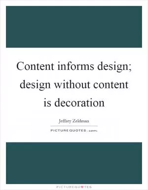 Content informs design; design without content is decoration Picture Quote #1