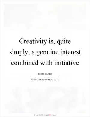 Creativity is, quite simply, a genuine interest combined with initiative Picture Quote #1