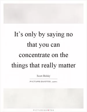 It’s only by saying no that you can concentrate on the things that really matter Picture Quote #1