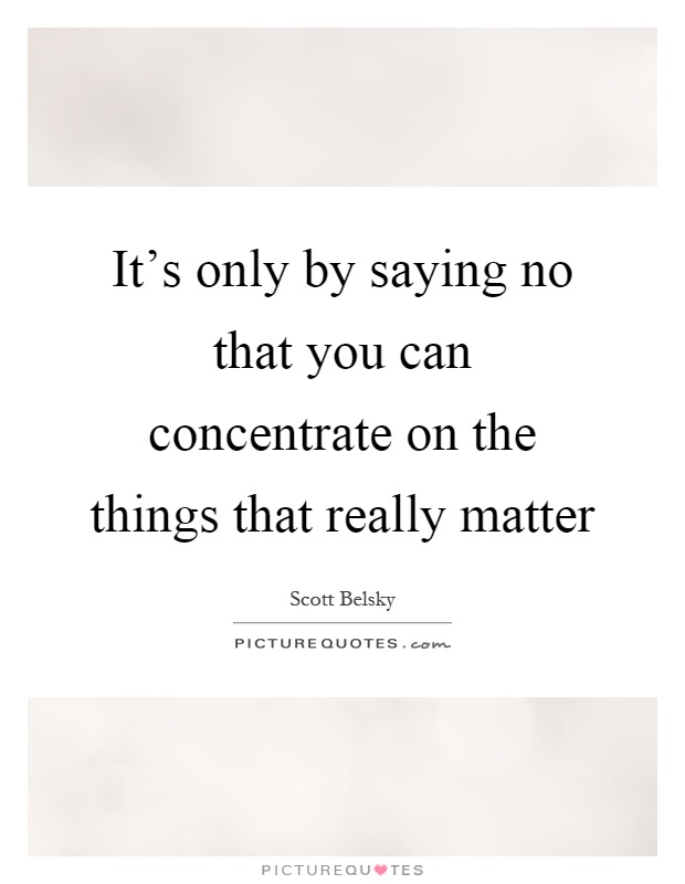 It's only by saying no that you can concentrate on the things that really matter Picture Quote #1