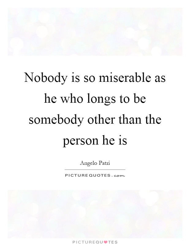 Nobody is so miserable as he who longs to be somebody other than the person he is Picture Quote #1