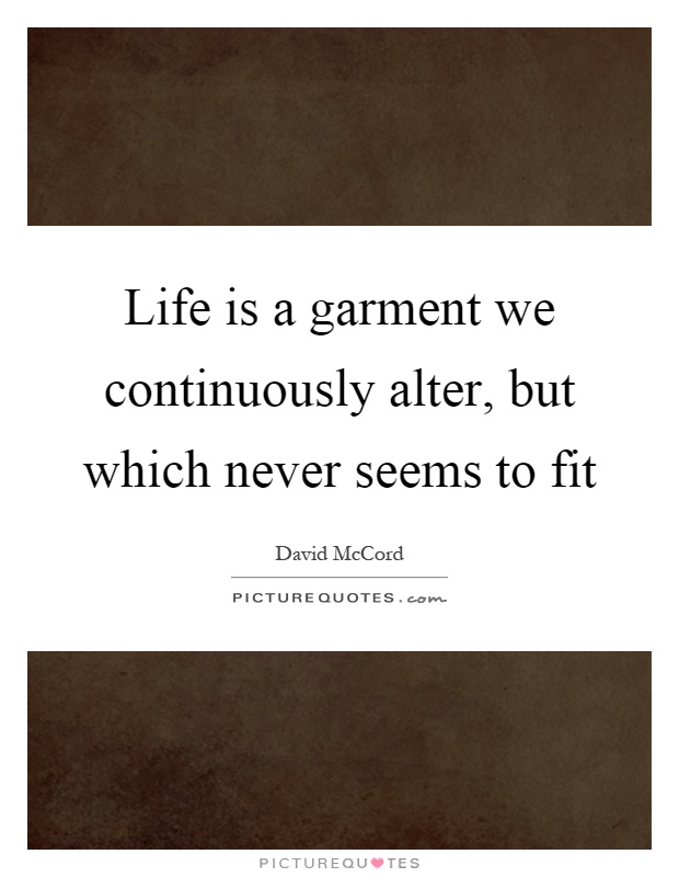 Life is a garment we continuously alter, but which never seems to fit Picture Quote #1