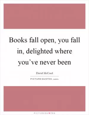 Books fall open, you fall in, delighted where you’ve never been Picture Quote #1