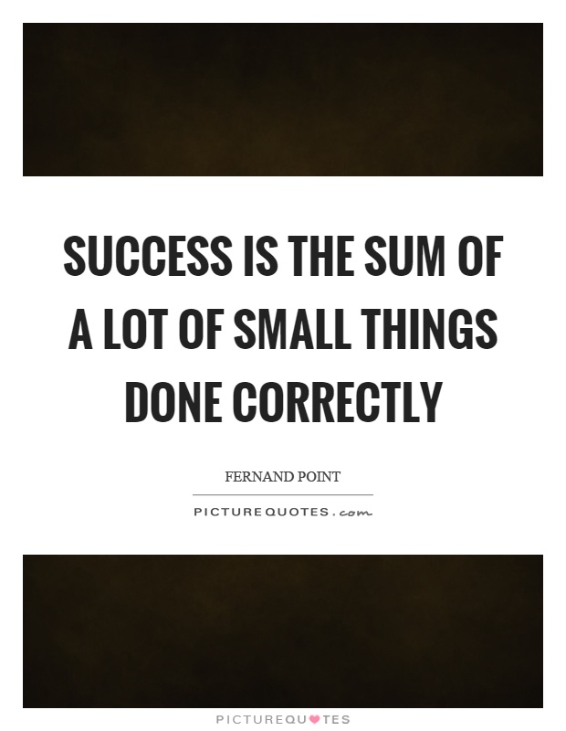 Success is the sum of a lot of small things done correctly Picture Quote #1