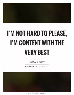 I’m not hard to please, I’m content with the very best Picture Quote #1