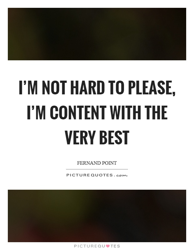 I'm not hard to please, I'm content with the very best Picture Quote #1
