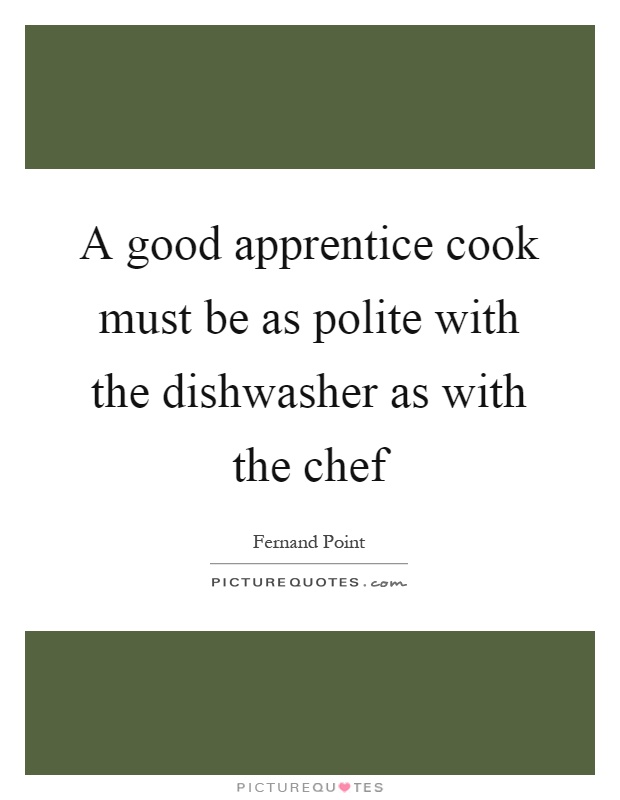 A good apprentice cook must be as polite with the dishwasher as with the chef Picture Quote #1