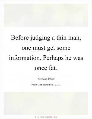 Before judging a thin man, one must get some information. Perhaps he was once fat Picture Quote #1
