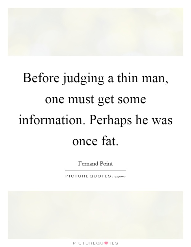 Before judging a thin man, one must get some information. Perhaps he was once fat Picture Quote #1