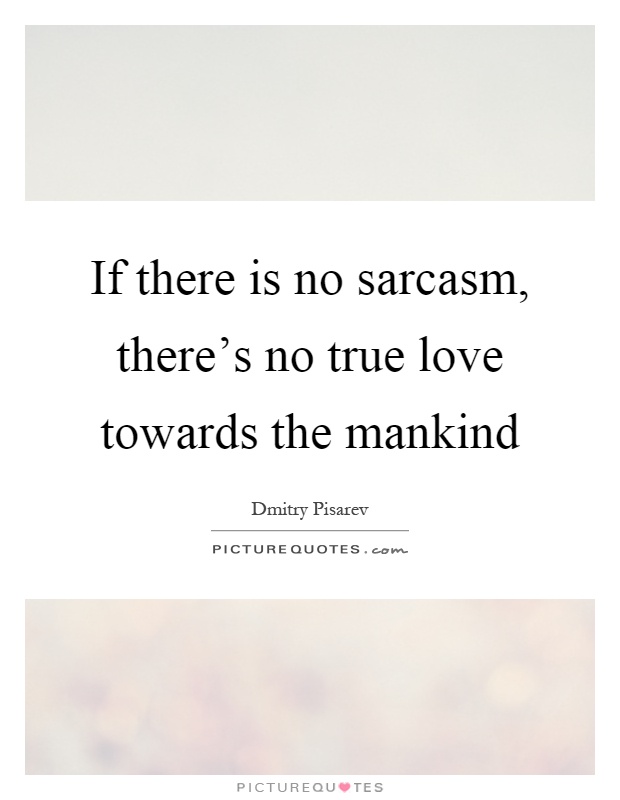 If there is no sarcasm, there's no true love towards the mankind Picture Quote #1