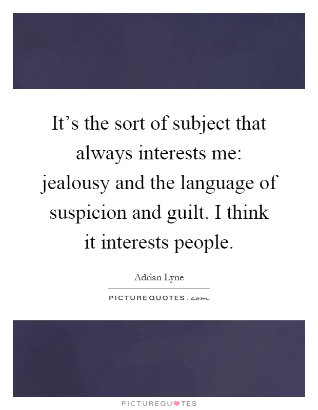 It's the sort of subject that always interests me: jealousy and the language of suspicion and guilt. I think it interests people Picture Quote #1
