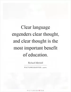 Clear language engenders clear thought, and clear thought is the most important benefit of education Picture Quote #1