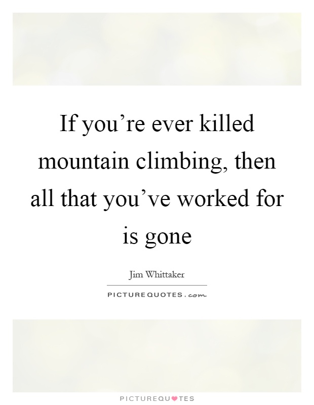 If you're ever killed mountain climbing, then all that you've worked for is gone Picture Quote #1