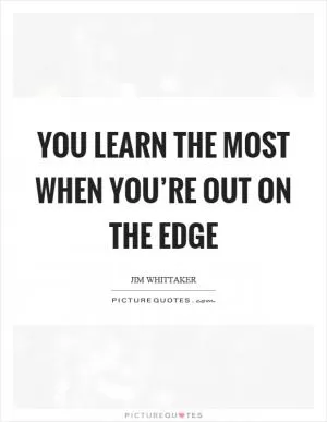 You learn the most when you’re out on the edge Picture Quote #1