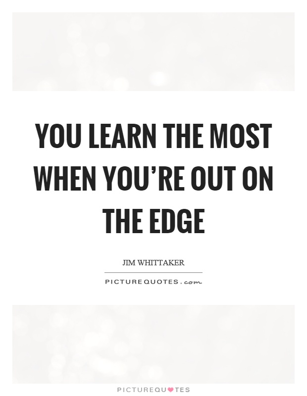 You learn the most when you're out on the edge Picture Quote #1