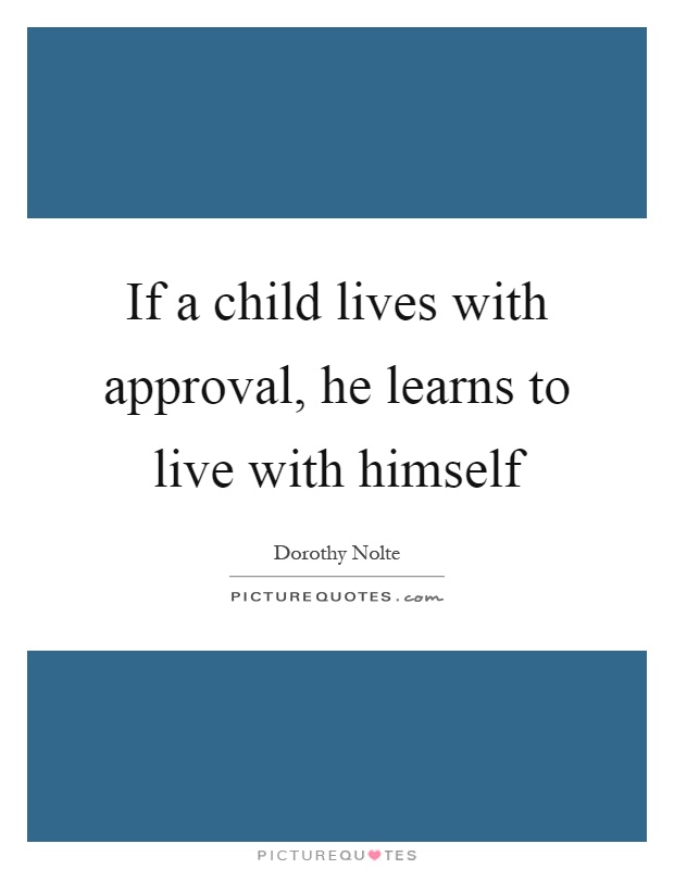 If a child lives with approval, he learns to live with himself Picture Quote #1