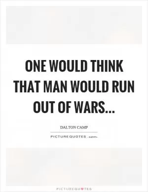 One would think that man would run out of wars Picture Quote #1