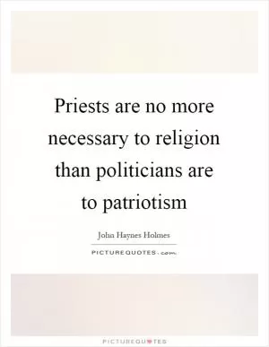 Priests are no more necessary to religion than politicians are to patriotism Picture Quote #1