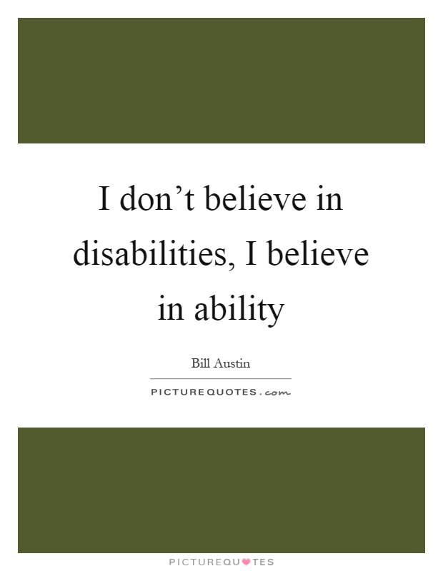 I don't believe in disabilities, I believe in ability Picture Quote #1