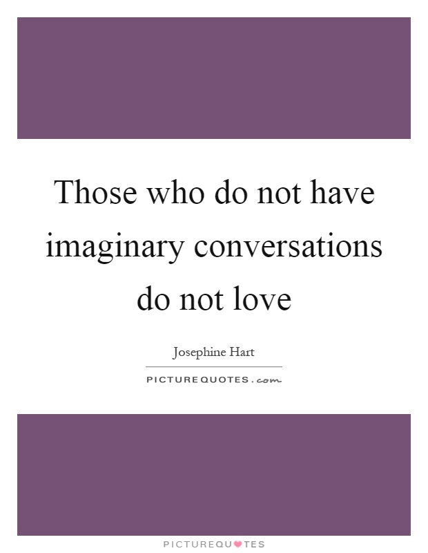 Those who do not have imaginary conversations do not love Picture Quote #1
