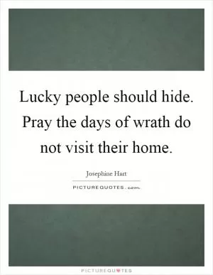 Lucky people should hide. Pray the days of wrath do not visit their home Picture Quote #1