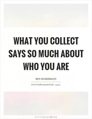 What you collect says so much about who you are Picture Quote #1