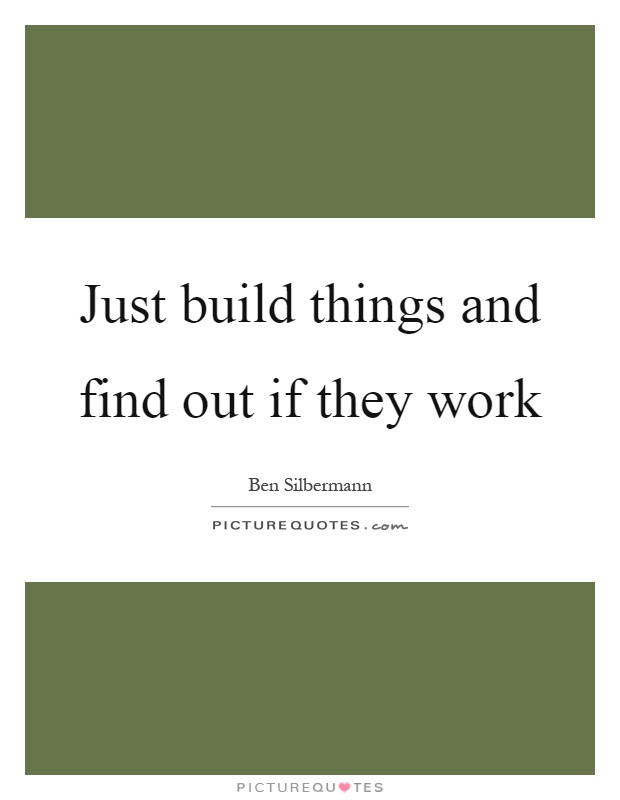 Just build things and find out if they work Picture Quote #1
