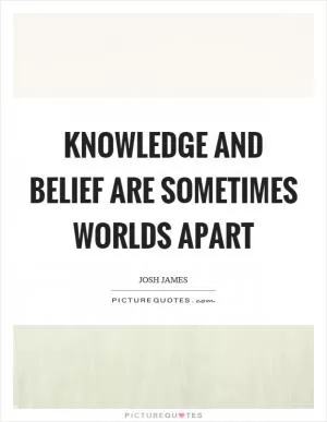 Knowledge and belief are sometimes worlds apart Picture Quote #1