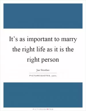 It’s as important to marry the right life as it is the right person Picture Quote #1