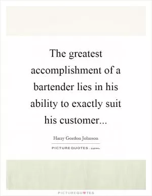 The greatest accomplishment of a bartender lies in his ability to exactly suit his customer Picture Quote #1