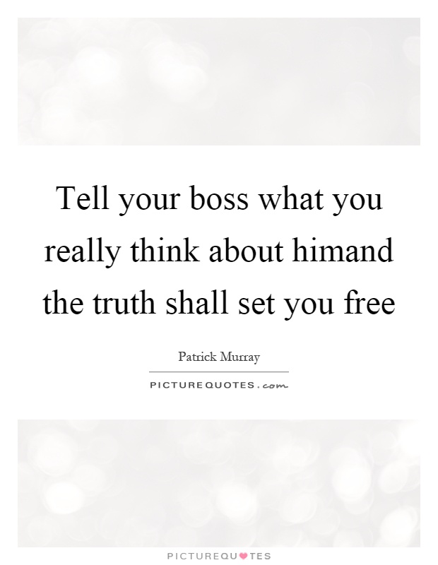 Tell your boss what you really think about himand the truth shall set you free Picture Quote #1