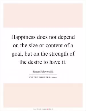 Happiness does not depend on the size or content of a goal, but on the strength of the desire to have it Picture Quote #1