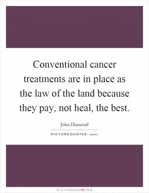 Conventional cancer treatments are in place as the law of the land because they pay, not heal, the best Picture Quote #1
