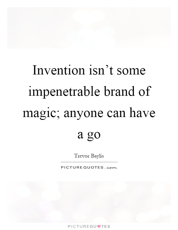 Invention isn't some impenetrable brand of magic; anyone can have a go Picture Quote #1