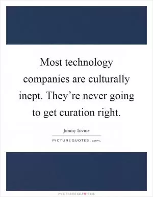 Most technology companies are culturally inept. They’re never going to get curation right Picture Quote #1