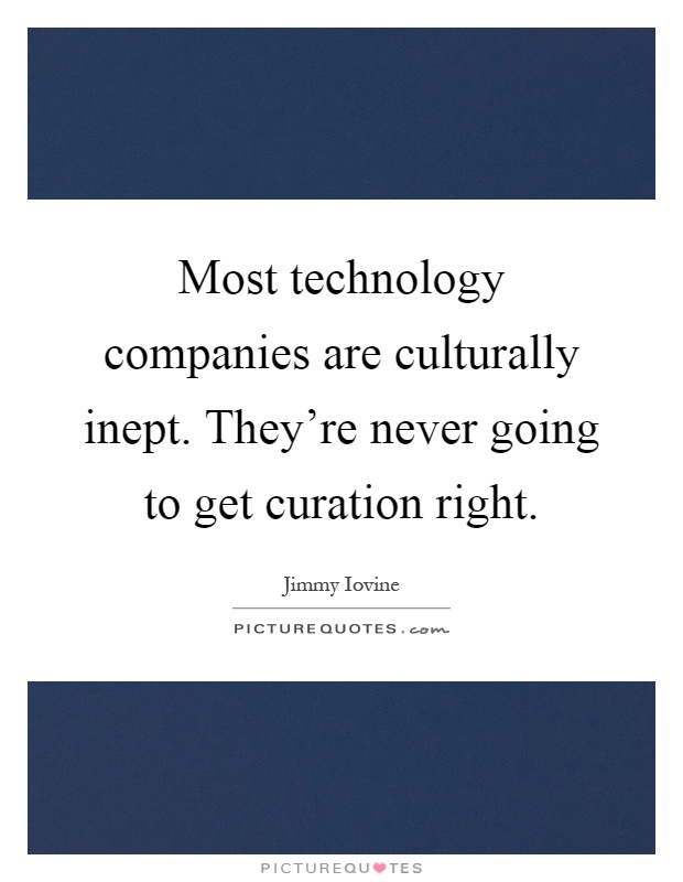 Most technology companies are culturally inept. They're never going to get curation right Picture Quote #1