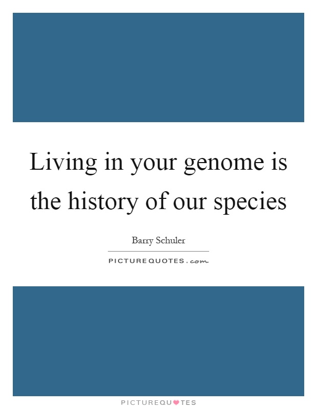 Living in your genome is the history of our species Picture Quote #1