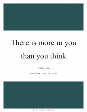 There is more in you than you think Picture Quote #1