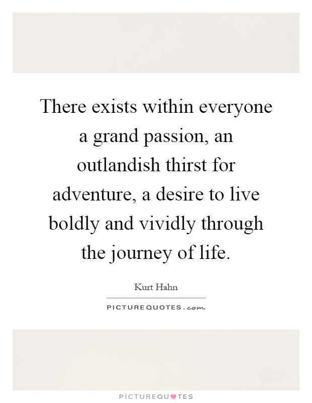 There exists within everyone a grand passion, an outlandish thirst for adventure, a desire to live boldly and vividly through the journey of life Picture Quote #1