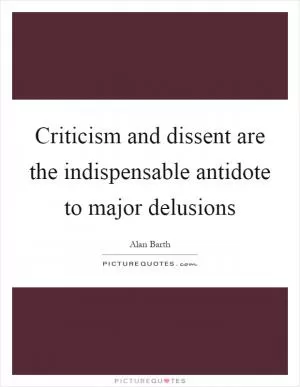 Criticism and dissent are the indispensable antidote to major delusions Picture Quote #1