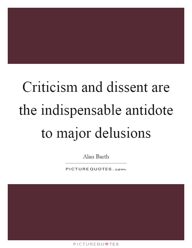 Criticism and dissent are the indispensable antidote to major delusions Picture Quote #1